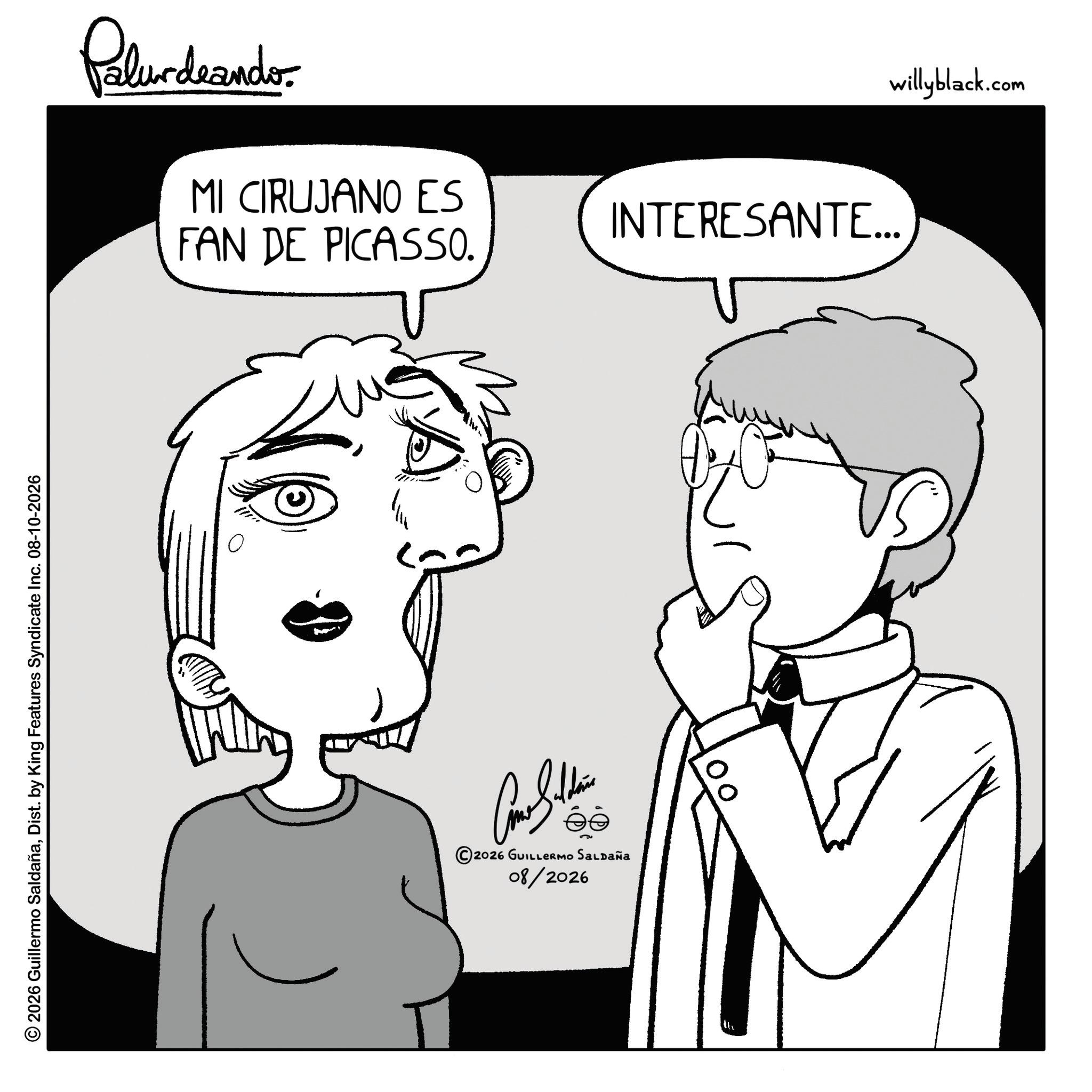 Pleased OCR: © 2026 Guillermo SaldañaDist. by King Features Syndicate Inc. 08-10-2026 Palurdeando MI CIRUJANO ES INTERESANTE... FAN DE PICASSO. 2026 GUILLERMO SALDAÑA 08/2026 ??? willyblack.com © 2026 Guillermo SaldañaDist . by King Features Syndicate Inc. 08-10-2026 Palurdeando MI CIRUJANO ES INTERESANTE ... FAN DE PICASSO . 2026 GUILLERMO SALDAÑA 08/2026 ??? willyblack.com