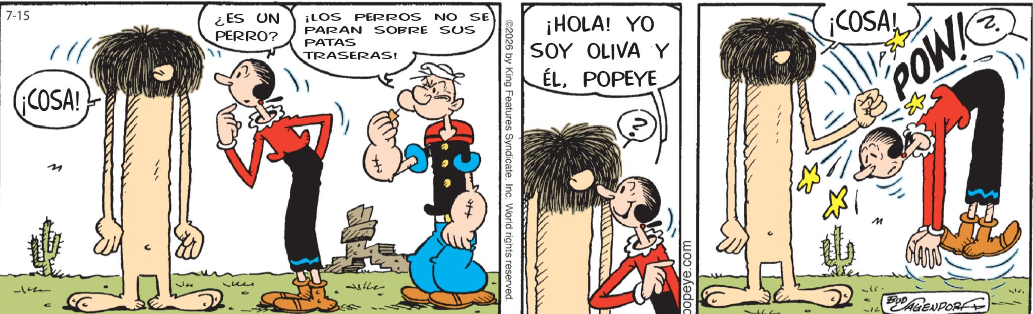 Comic book OCR: 7-15 ¿ES UN PERRO? ¡COSA! 4 11the 34 ??? ¡LOS PERROS NO SE PARAN SOBRE SUS PATAS TRASERAS! ??? ???? + ©2026 by King Features SyndicateInc. World rights reserved. ¡HOLA! YO SOY OLIVA Y ÉLPOPEYE popeye.com ¡COSA! M POW 'N' 1 BUD AGENDORFE 377 7-15 ¿ ES UN PERRO ? ¡ COSA ! 4 11the 34 ??? ¡ LOS PERROS NO SE PARAN SOBRE SUS PATAS TRASERAS ! ??? ???? + © 2026 by King Features SyndicateInc. World rights reserved . ¡ HOLA ! YO SOY OLIVA Y ÉLPOPEYE popeye.com ¡ COSA ! M POW ' N ' 1 BUD AGENDORFE 377