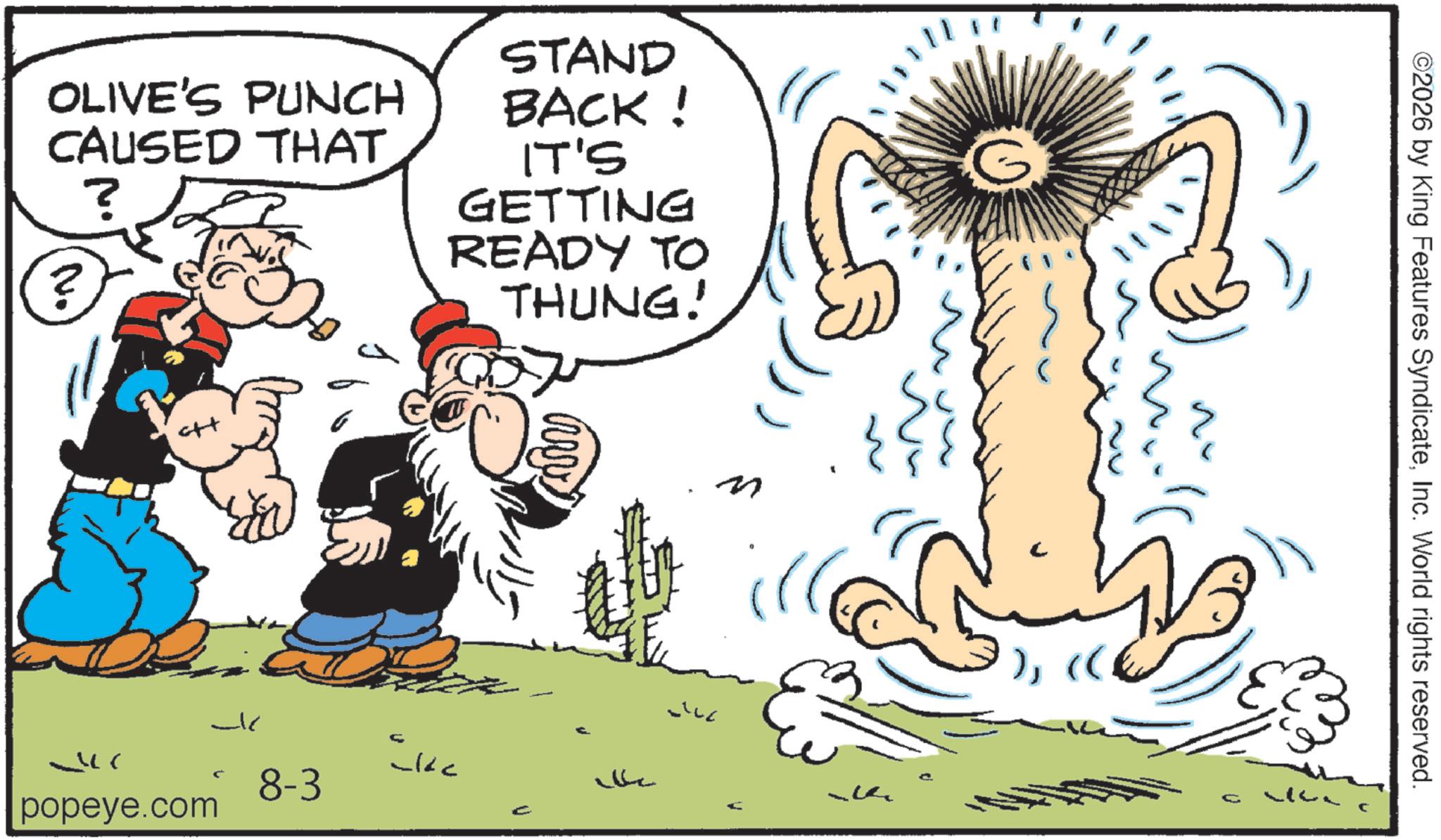 Comics OCR: OLIVE'S PUNCH CAUSED THAT ? ? STAND BACK! IT'S GETTING READY TO THUNG! G www - 8-3 Sk popeye.com )((C ©2026 by King Features SyndicateInc. World rights reserved. C OLIVE'S PUNCH CAUSED THAT ? ? STAND BACK ! IT'S GETTING READY TO THUNG ! G www - 8-3 Sk popeye.com )( ( C © 2026 by King Features SyndicateInc. World rights reserved . C