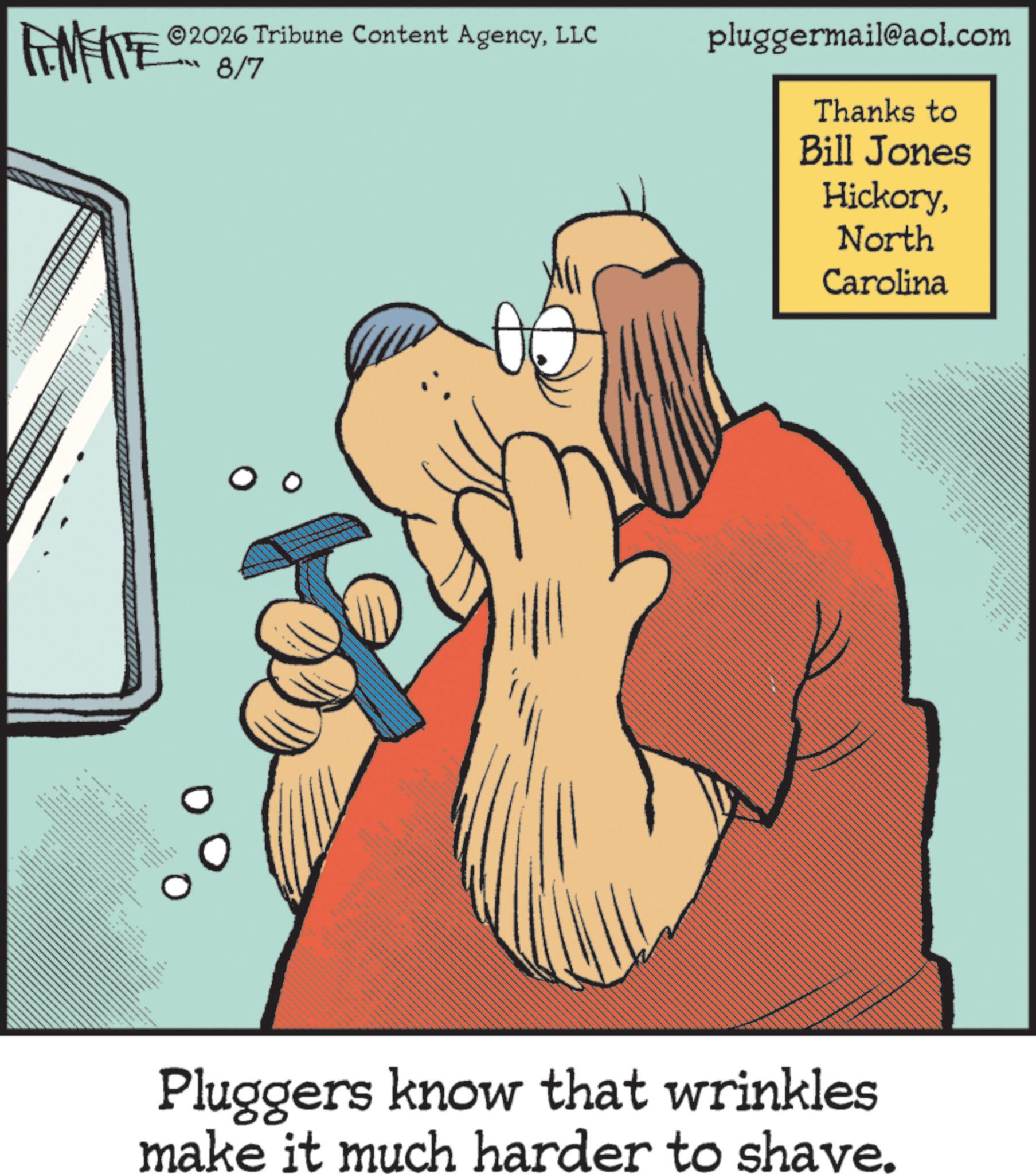 Publication OCR: METE 2026 Tribune Content AgencyLLC 8/7 pluggermail@aol.com Thanks to Bill Jones HickoryNorth Carolina Pluggers know that wrinkles make it much harder to shave. METE 2026 Tribune Content AgencyLLC 8/7 pluggermail@aol.com Thanks to Bill Jones HickoryNorth Carolina Pluggers know that wrinkles make it much harder to shave .
