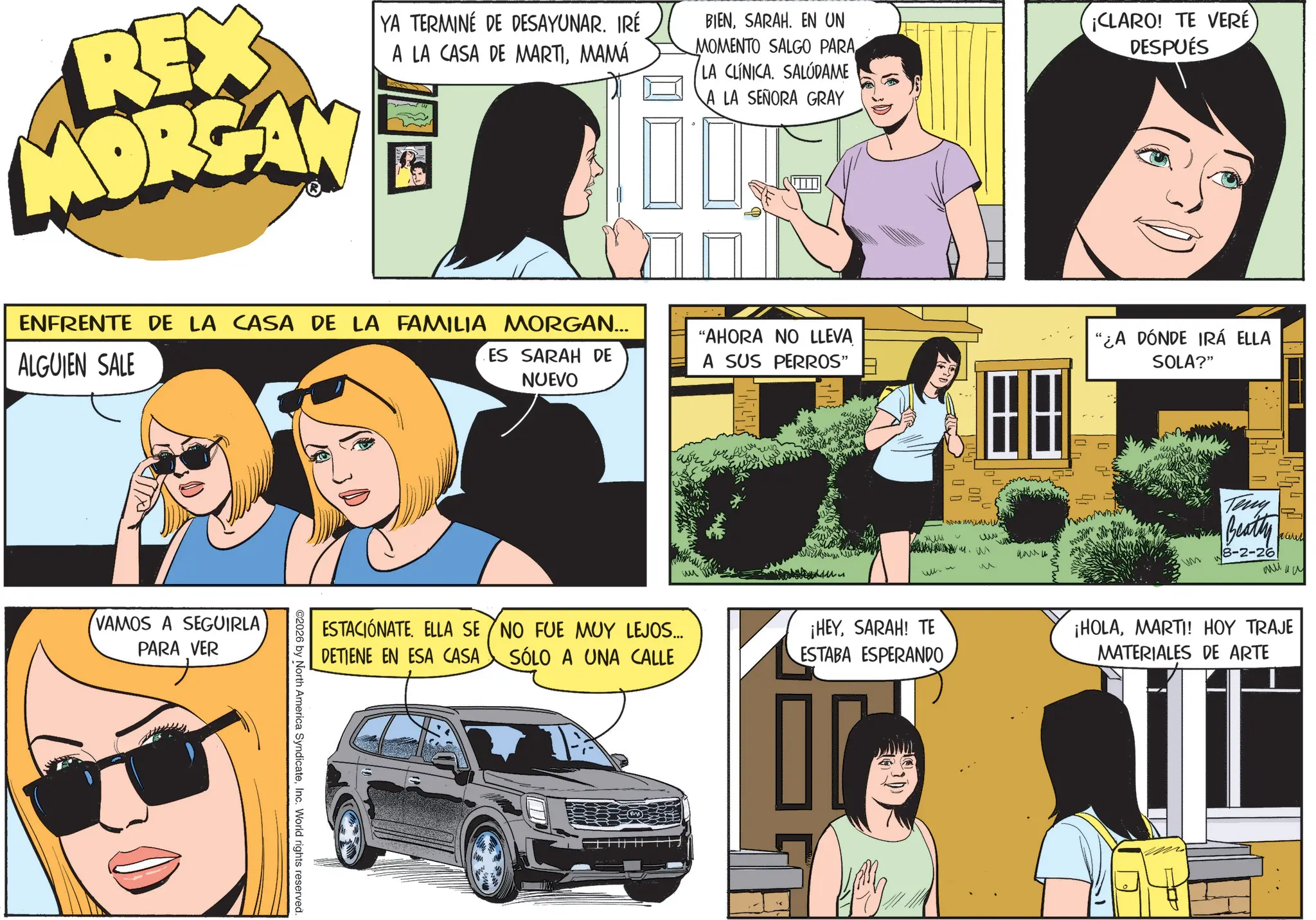 Publication OCR: REX MORGAN YA TERMINÉ DE DESAYUNAR. IRÉ A LA CASA DE MARTIMAMÁ BIENSARAH. EN UN MOMENTO SALGO PARA LA CLINICA. SALÚDAME A LA SEÑORA GRAY ¡CLARO! TE VERÉ DESPUÉS ENFRENTE DE LA CASA DE LA FAMILIA MORGAN... ALGUIEN SALE ES SARAH DE NUEVO VAMOS A SEGUIRLA PARA VER "AHORA NO LLEVA A SUS PERROS" ?? ? ESTACIÓNATE. ELLA SE DETIENE EN ESA CASA NO FUE MUY LEJOS... SÓLO A UNA CALLE ¡HEYSARAH! TE ESTABA ESPERANDO ©2026 by North America SyndicateInc. World rights reserved. M m ???? ??? ?? ? "¿A DÓNDE IRÁ ELLA SOLA?" www.m ww Teny Beatty 8-2-261 acelet ???? ¡HOLAMARTI! HOY TRAJE MATERIALES DE ARTE REX MORGAN YA TERMINÉ DE DESAYUNAR . IRÉ A LA CASA DE MARTIMAMÁ BIENSARAH . EN UN MOMENTO SALGO PARA LA CLINICA . SALÚDAME A LA SEÑORA GRAY ¡ CLARO ! TE VERÉ DESPUÉS ENFRENTE DE LA CASA DE LA FAMILIA MORGAN ... ALGUIEN SALE ES SARAH DE NUEVO VAMOS A SEGUIRLA PARA VER " AHORA NO LLEVA A SUS PERROS " ?? ? ESTACIÓNATE . ELLA SE DETIENE EN ESA CASA NO FUE MUY LEJOS ... SÓLO A UNA CALLE ¡ HEYSARAH ! TE ESTABA ESPERANDO © 2026 by North America SyndicateInc. World rights reserved . M m ???? ??? ?? ? " ¿ A DÓNDE IRÁ ELLA SOLA ? " www.m ww Teny Beatty 8-2-261 acelet ???? ¡ HOLAMARTI ! HOY TRAJE MATERIALES DE ARTE