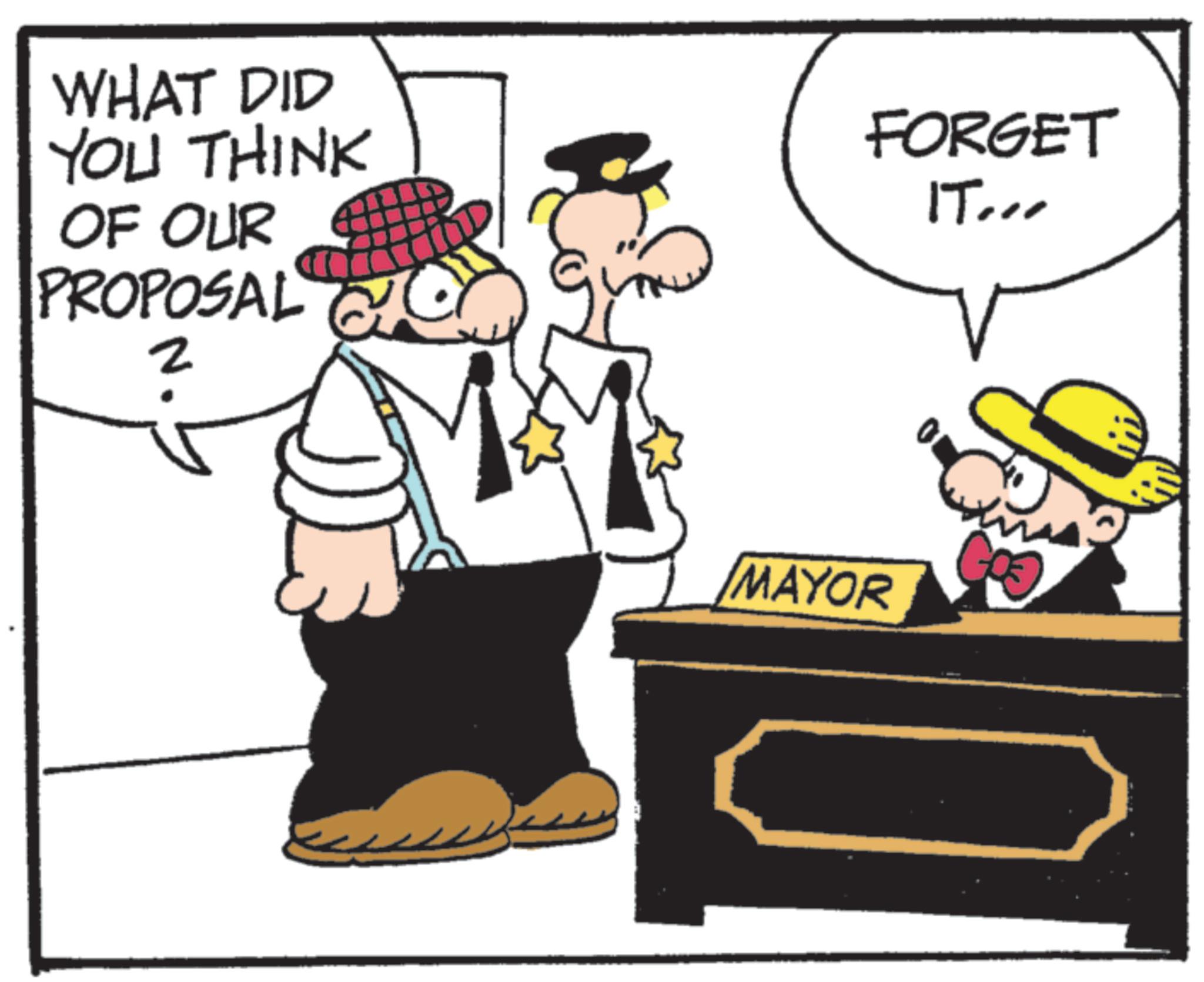 Animated cartoon OCR: WHAT DID YOU THINK OF OUR PROPOSAL 2 FORGET IT... MAYOR WHAT DID YOU THINK OF OUR PROPOSAL 2 FORGET IT ... MAYOR