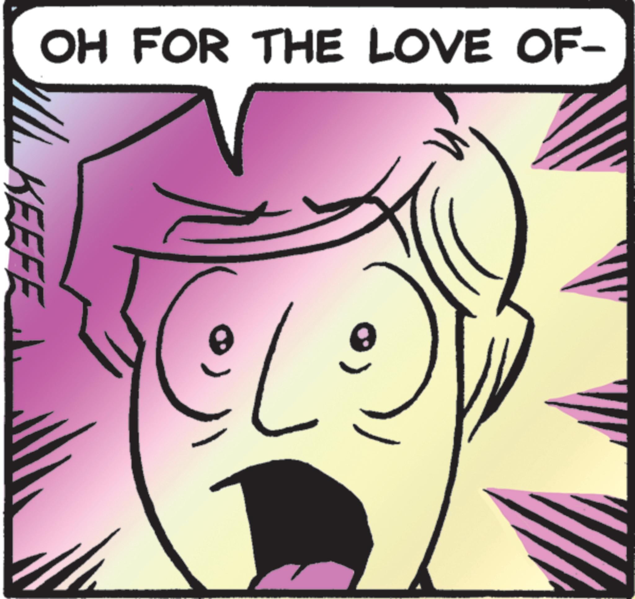 Graphic design OCR: OH FOR THE LOVE OF- KEEFE OH FOR THE LOVE OF- KEEFE