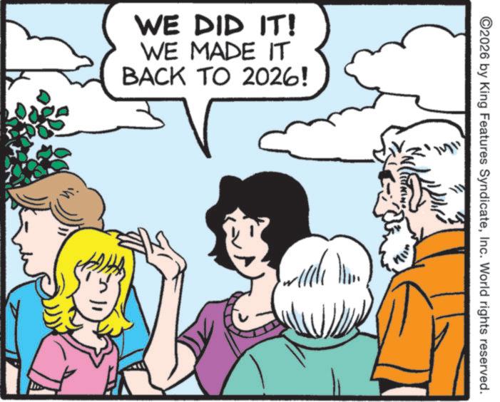 Fictional character OCR: WE DID IT! WE MADE IT BACK TO 2026! al ©2026 by King Features SyndicateInc. World rights reserved. WE DID IT ! WE MADE IT BACK TO 2026 ! al © 2026 by King Features SyndicateInc. World rights reserved .