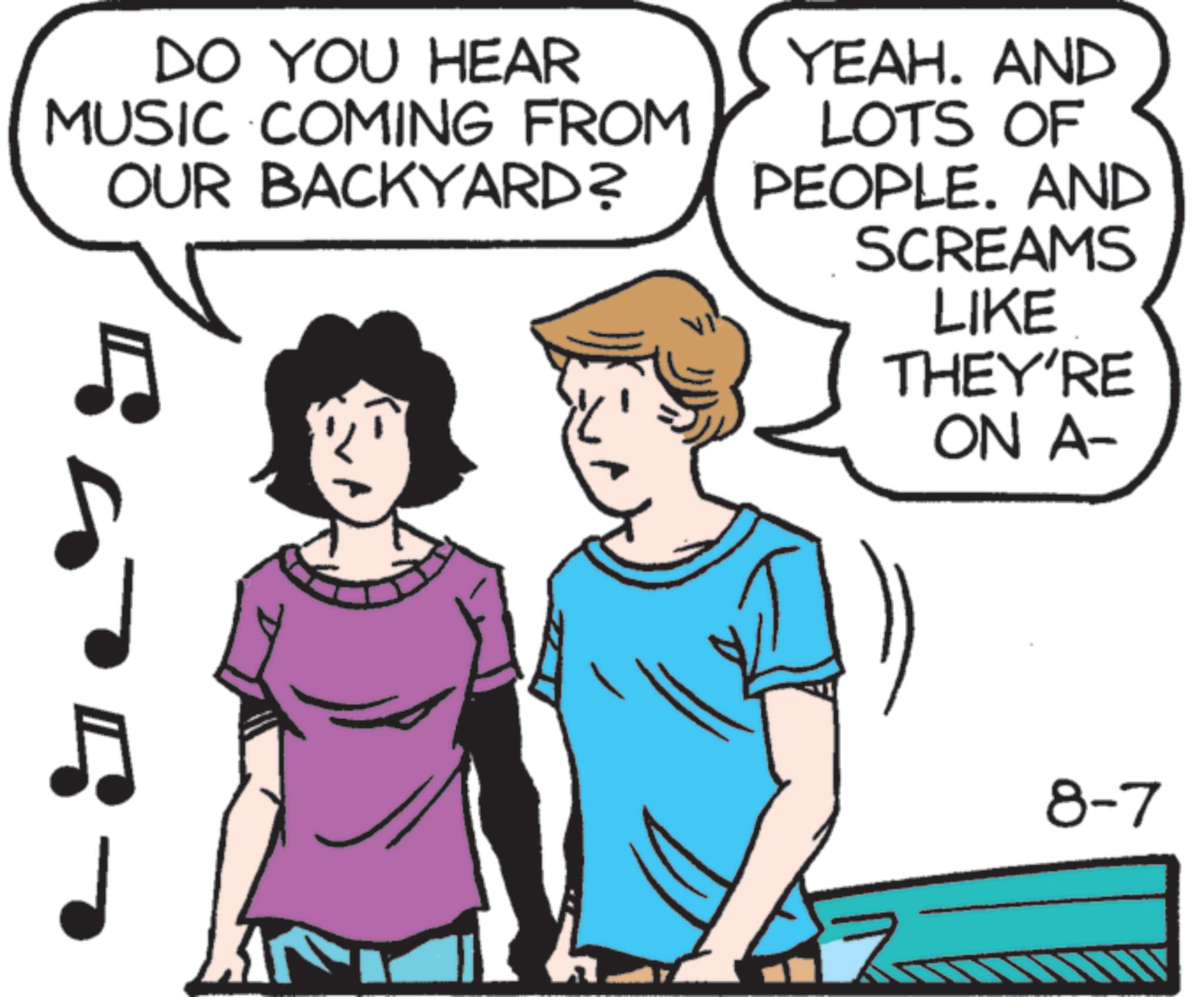 Animation OCR: DO YOU HEAR MUSIC COMING FROM OUR BACKYARD? YEAH. AND LOTS OF PEOPLE. AND SCREAMS LIKE THEY'RE ON A- 8-7 DO YOU HEAR MUSIC COMING FROM OUR BACKYARD ? YEAH . AND LOTS OF PEOPLE . AND SCREAMS LIKE THEY'RE ON A- 8-7