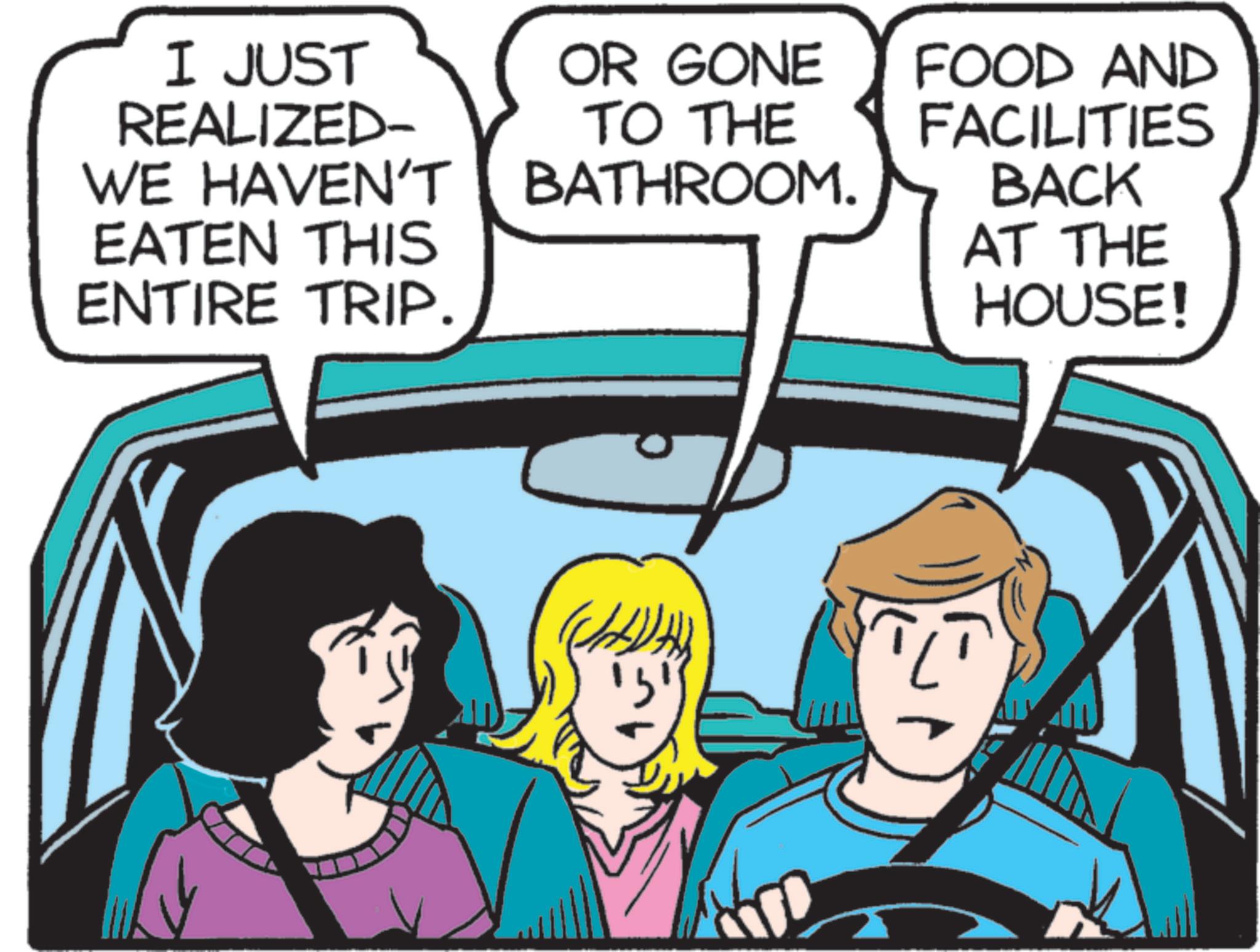 Happiness OCR: I JUST REALIZED- WE HAVEN'T EATEN THIS ENTIRE TRIP. OR GONE TO THE BATHROOM. FOOD AND FACILITIES BACK AT THE HOUSE! I JUST REALIZED- WE HAVEN'T EATEN THIS ENTIRE TRIP . OR GONE TO THE BATHROOM . FOOD AND FACILITIES BACK AT THE HOUSE !