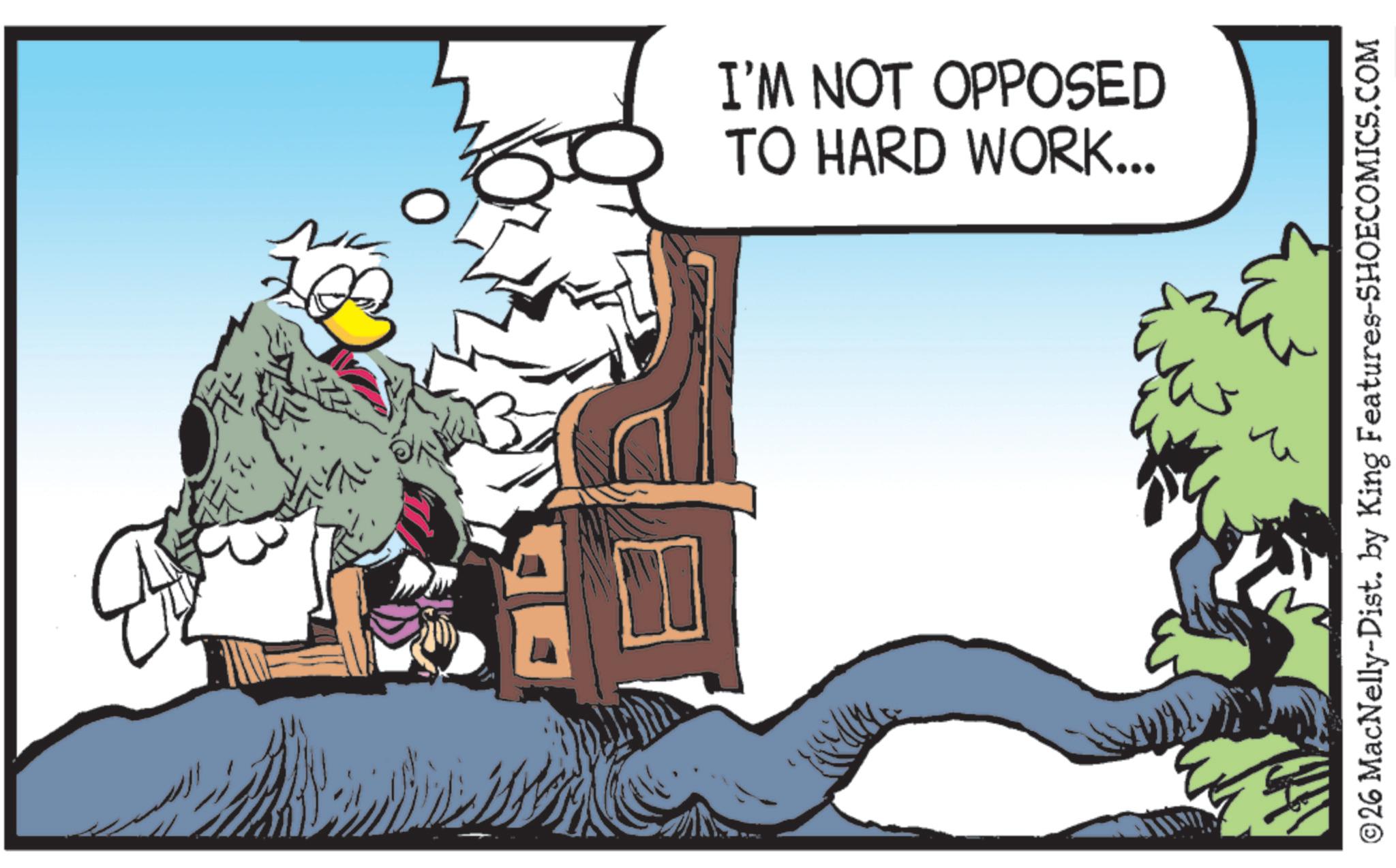 Comics OCR: I'M NOT OPPOSED TO HARD WORK... ©26 MacNelly-Dist. by King Features-SHOECOMICS.COM I'M NOT OPPOSED TO HARD WORK ... © 26 MacNelly - Dist . by King Features-SHOECOMICS.COM