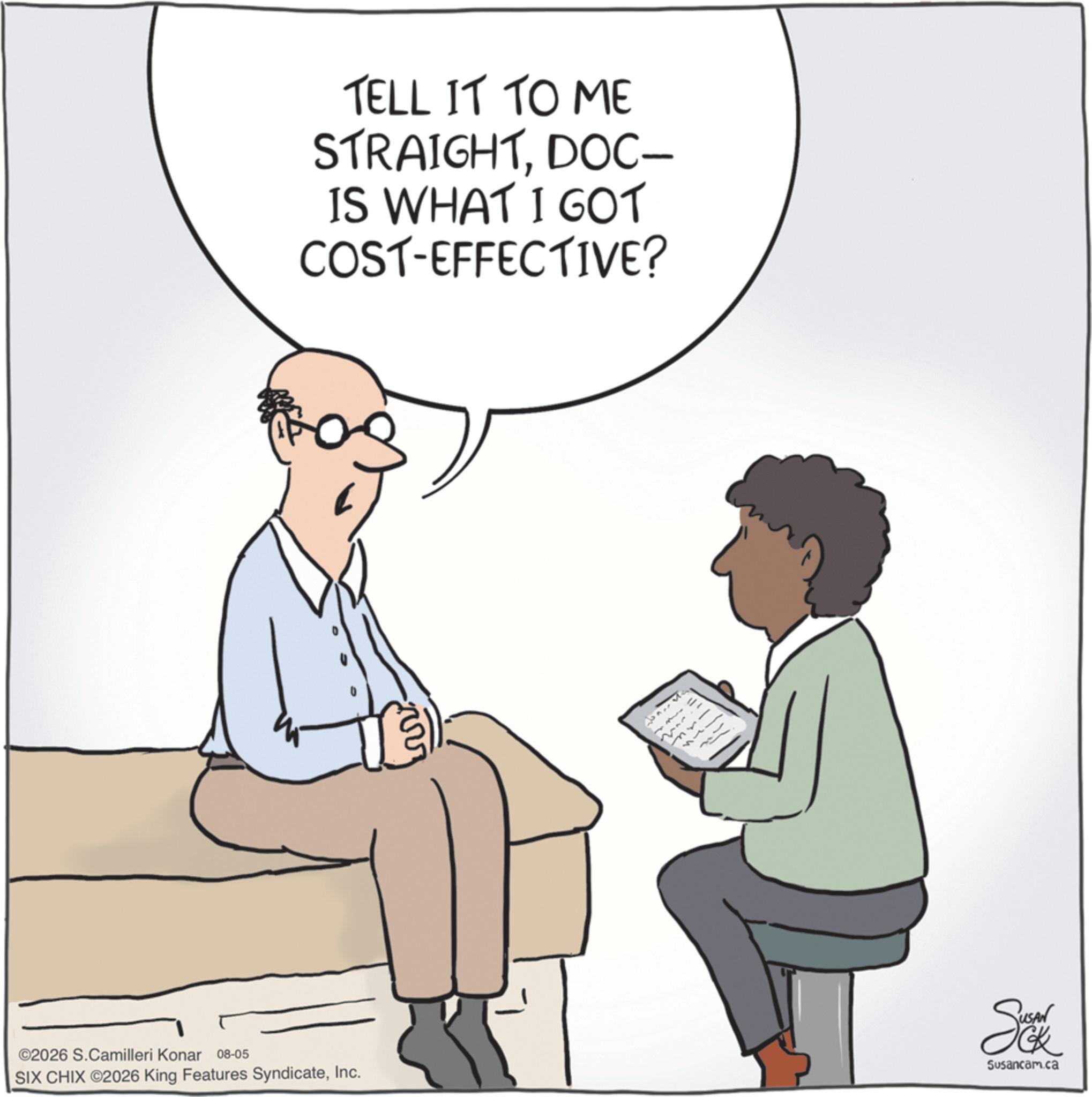 Fiction OCR: TELL IT TO ME STRAIGHTDOC- IS WHAT I GOT COST-EFFECTIVE? ©2026 S.Camilleri Konar 08-05 SIX CHIX ©2026 King Features SyndicateInc. Se Susancam.ca TELL IT TO ME STRAIGHTDOC- IS WHAT I GOT COST - EFFECTIVE ? © 2026 S.Camilleri Konar 08-05 SIX CHIX © 2026 King Features SyndicateInc. Se Susancam.ca