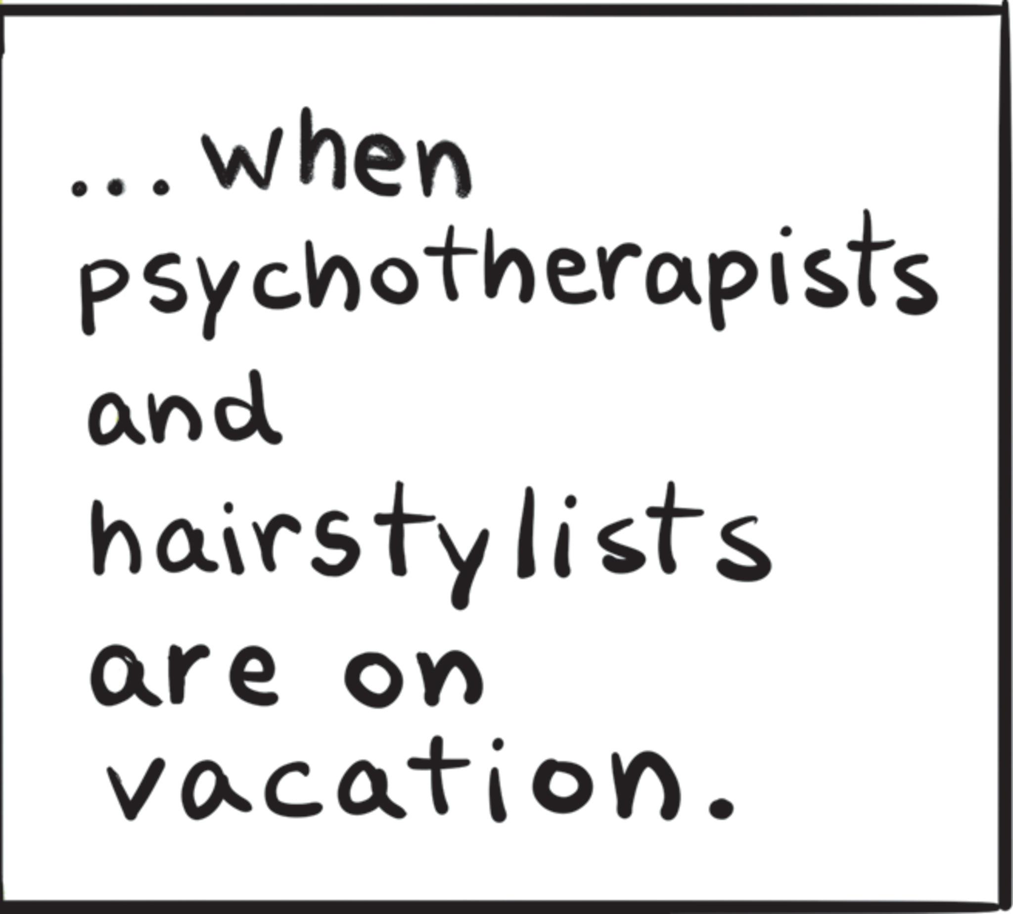 Writing OCR: ... when psychotherapists and hairstylists are on vacation. ... when psychotherapists and hairstylists are on vacation .