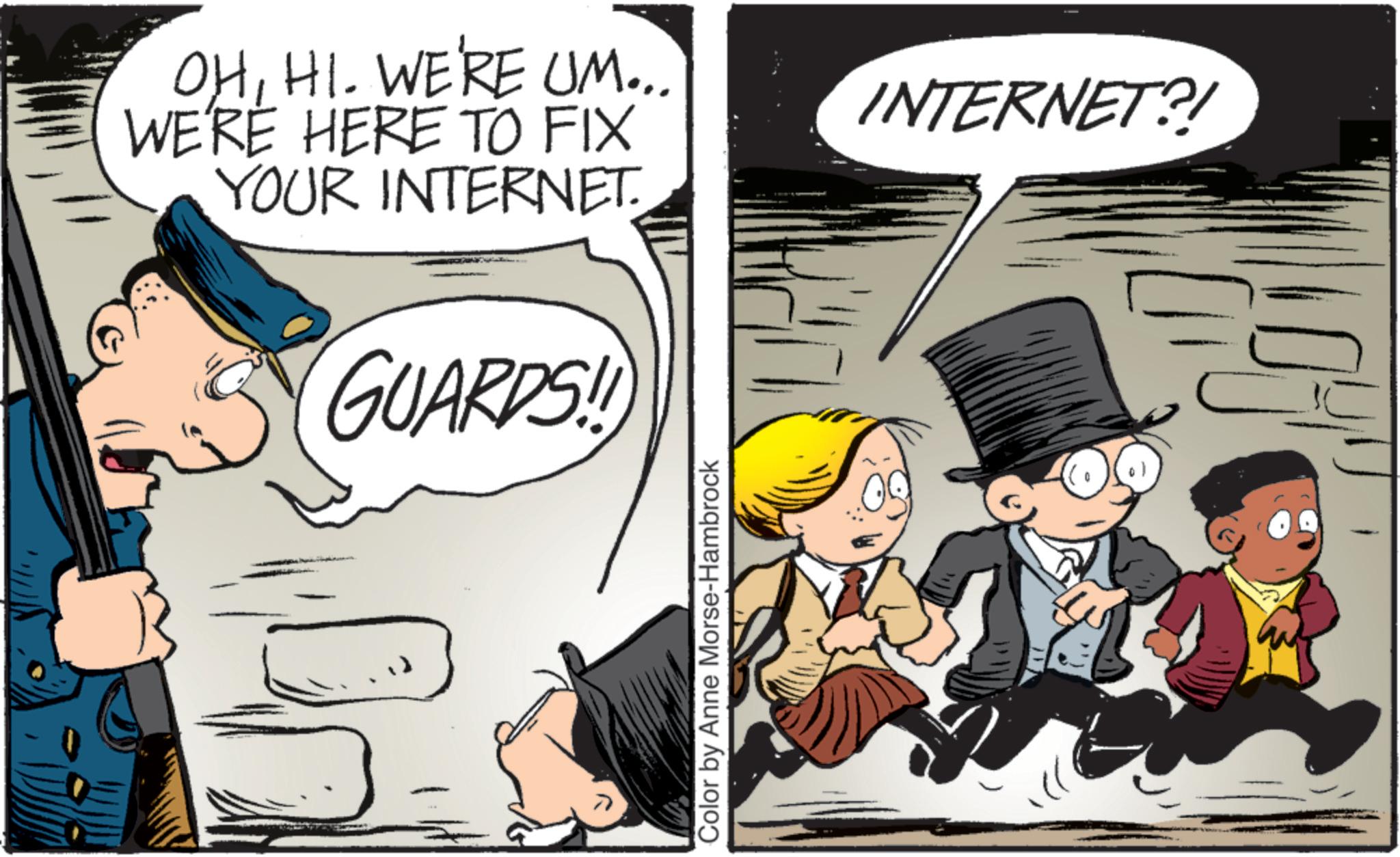 Photo caption OCR: OHHI. WE'RE UM... WE'RE HERE TO FIX YOUR INTERNET. GUARDS!! Color by Anne Morse-Hambrock INTERNET?! OHHI . WE'RE UM ... WE'RE HERE TO FIX YOUR INTERNET . GUARDS !! Color by Anne Morse - Hambrock INTERNET ?!