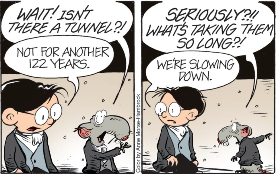 Graphics OCR: WAIT! ISN'T THERE A TUNNEL?! NOT FOR ANOTHER 122 YEARS. SERIOUSLY?!! WHAT'S TAKING THEM SO LONG?! WE'RE SLOWING DOWN. 0 Color by Anne Morse-Hambrock ?. WAIT ! ISN'T THERE A TUNNEL ?! NOT FOR ANOTHER 122 YEARS . SERIOUSLY ? !! WHAT'S TAKING THEM SO LONG ?! WE'RE SLOWING DOWN . 0 Color by Anne Morse - Hambrock ?.