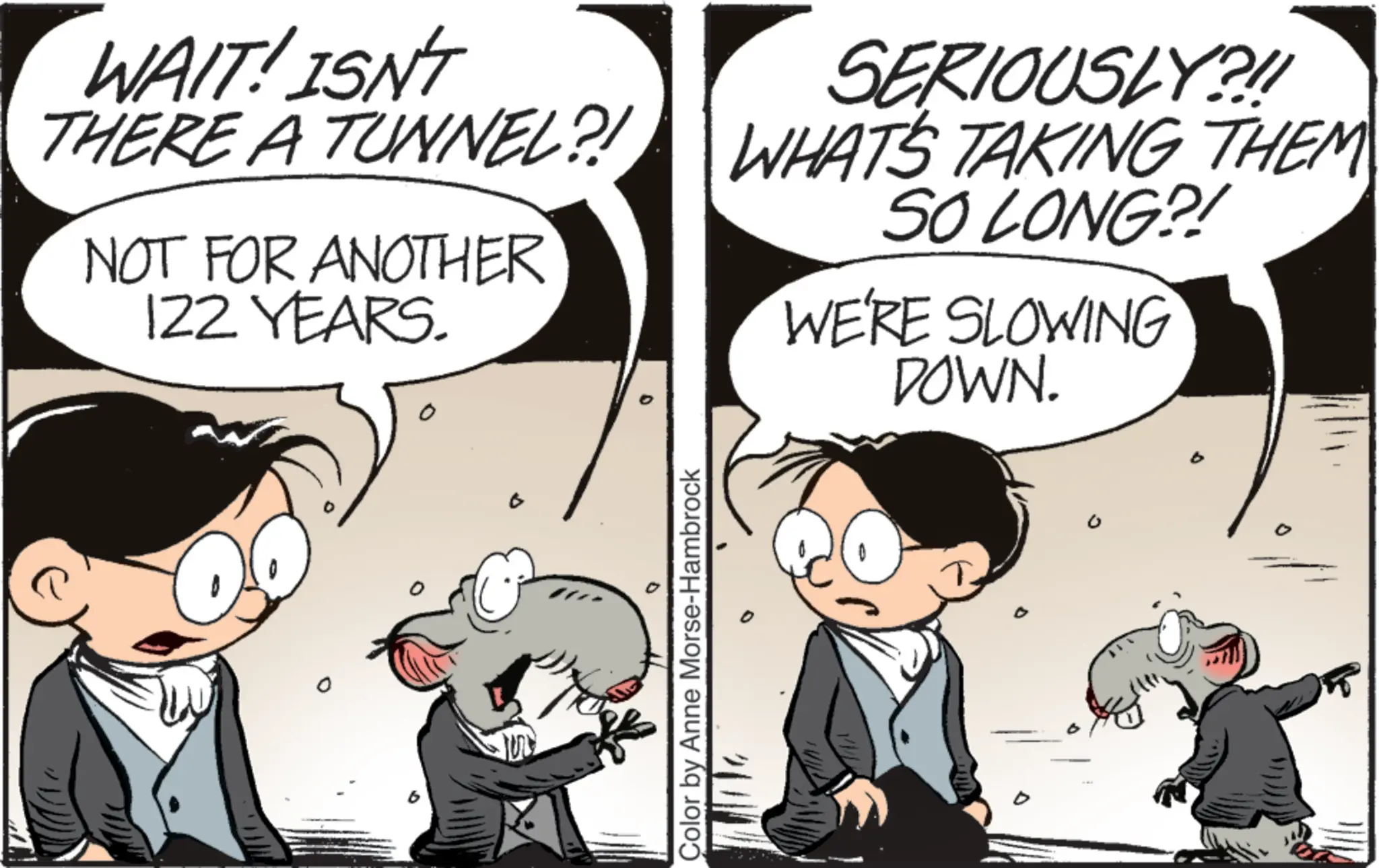 Graphics OCR: WAIT! ISN'T THERE A TUNNEL?! NOT FOR ANOTHER 122 YEARS. SERIOUSLY?!! WHAT'S TAKING THEM SO LONG?! WE'RE SLOWING DOWN. 0 Color by Anne Morse-Hambrock ?. WAIT ! ISN'T THERE A TUNNEL ?! NOT FOR ANOTHER 122 YEARS . SERIOUSLY ? !! WHAT'S TAKING THEM SO LONG ?! WE'RE SLOWING DOWN . 0 Color by Anne Morse - Hambrock ?.