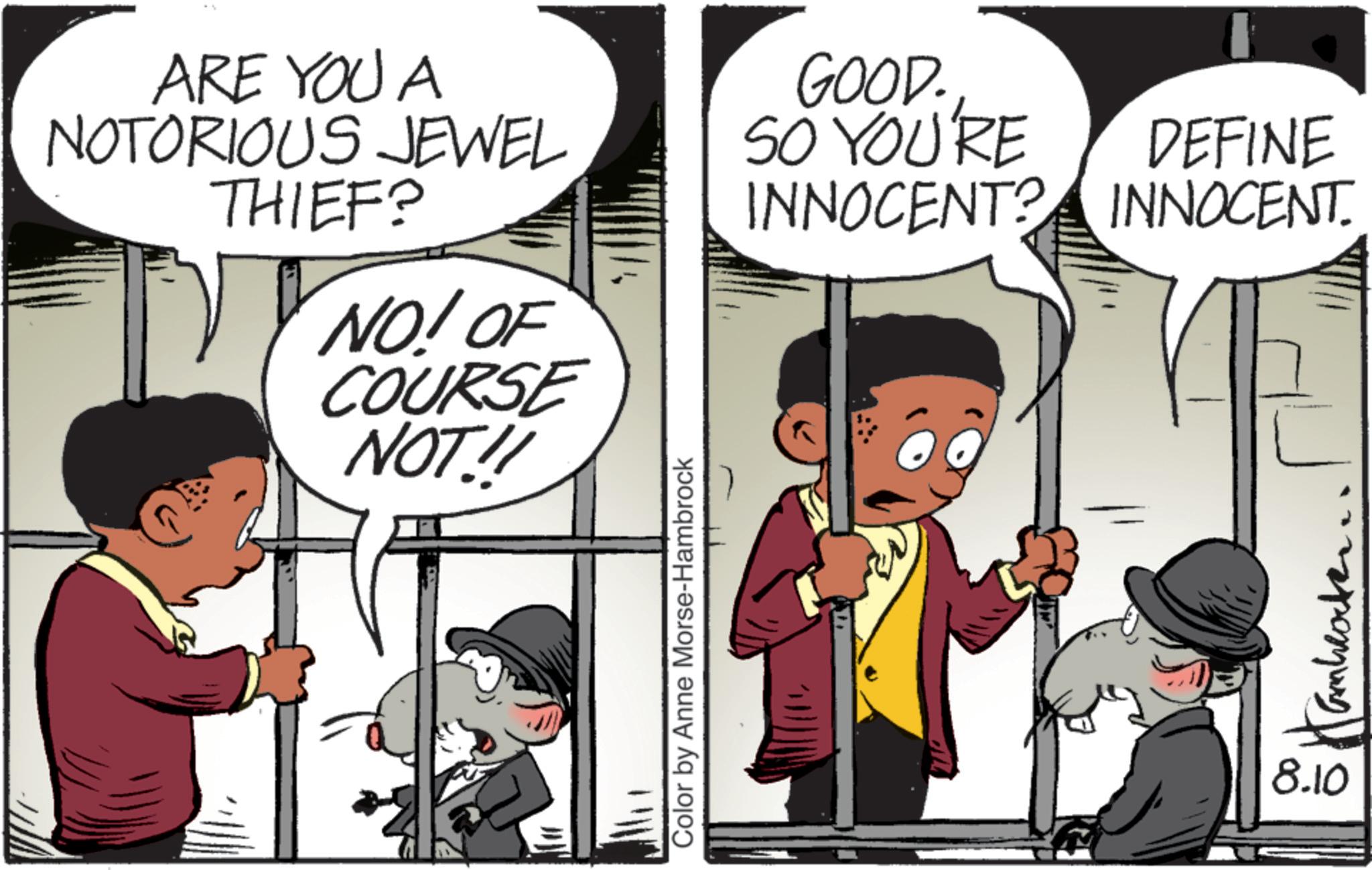 Photo caption OCR: ARE YOU A NOTORIOUS JEWEL THIEF? GOOD. SO YOU'RE INNOCENT? DEFINE INNOCENT. NO! OF COURSE NOT!!! Color by Anne Morse-Hambrock 8.10 ??????? ARE YOU A NOTORIOUS JEWEL THIEF ? GOOD . SO YOU'RE INNOCENT ? DEFINE INNOCENT . NO ! OF COURSE NOT !!! Color by Anne Morse - Hambrock 8.10 ???????