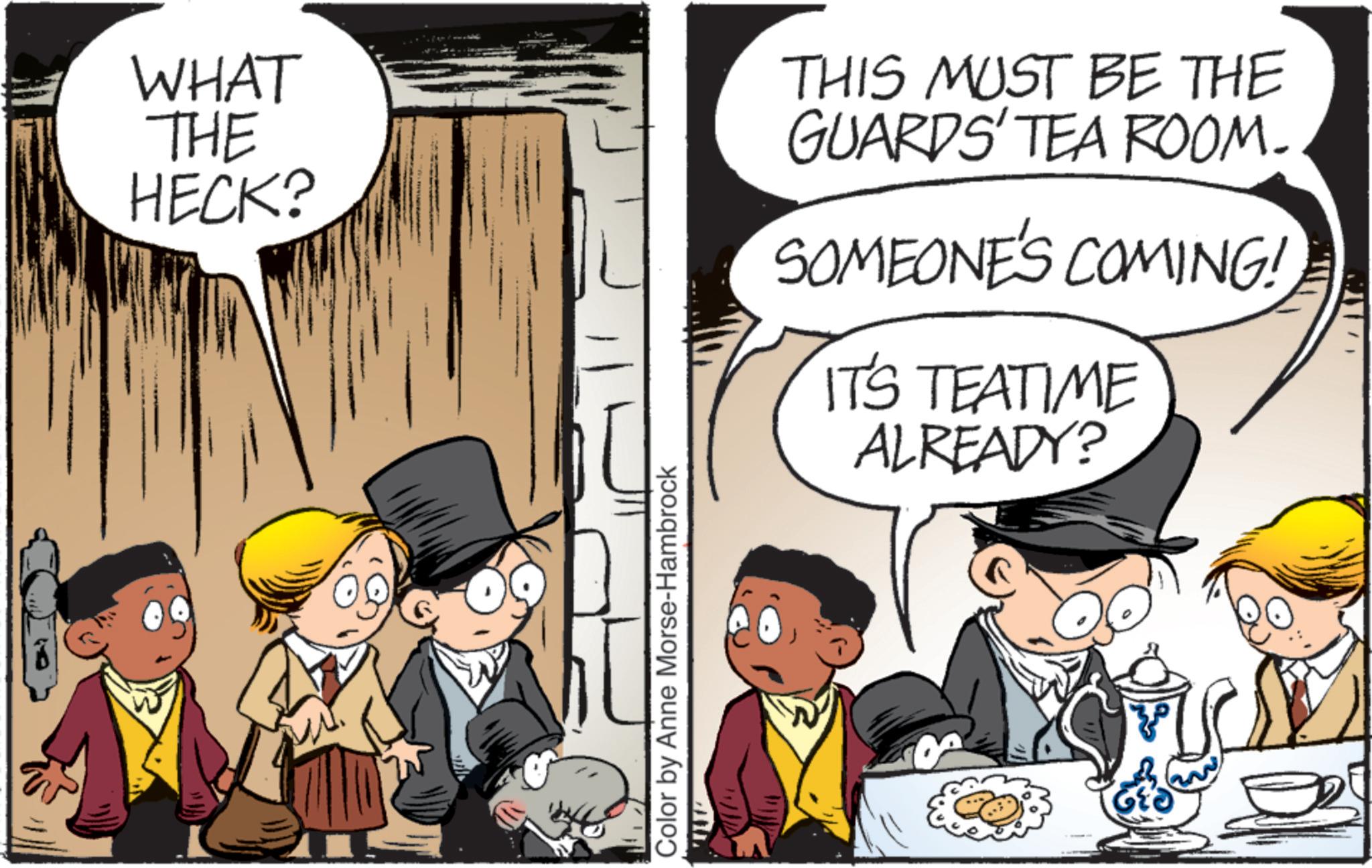 Publication OCR: WHAT THE HECK? Color by Anne Morse-Hambrock THIS MUST BE THE GUARDS' TEA ROOM. SOMEONE'S COMING! IT'S TEATIME ALREADY? WHAT THE HECK ? Color by Anne Morse - Hambrock THIS MUST BE THE GUARDS ' TEA ROOM . SOMEONE'S COMING ! IT'S TEATIME ALREADY ?