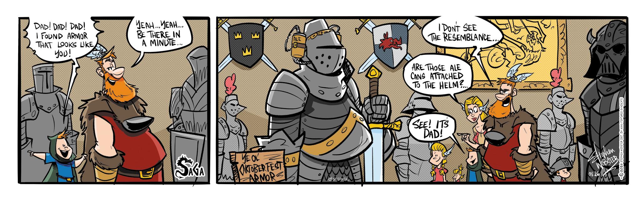Graphics OCR: DAD! DAD! DAD! I FOUND ARMOR THAT LOOKS LIKE you! ????... ????..... BE THERE IN A MINUTE... SKGA YEOL OKTOBERFEST ARMORS 100 ALE @STEPNEAL I DON'T SEE THE RESEMBLANCE... ARE THOSE ALE CANS ATTACHED TO THE HELM?... SEE! ITS DAD! 0 Highen WEBSTER 08.26 DAD ! DAD ! DAD ! I FOUND ARMOR THAT LOOKS LIKE you ! ???? ... ???? ..... BE THERE IN A MINUTE ... SKGA YEOL OKTOBERFEST ARMORS 100 ALE @STEPNEAL I DON'T SEE THE RESEMBLANCE ... ARE THOSE ALE CANS ATTACHED TO THE HELM ? ... SEE ! ITS DAD ! 0 Highen WEBSTER 08.26