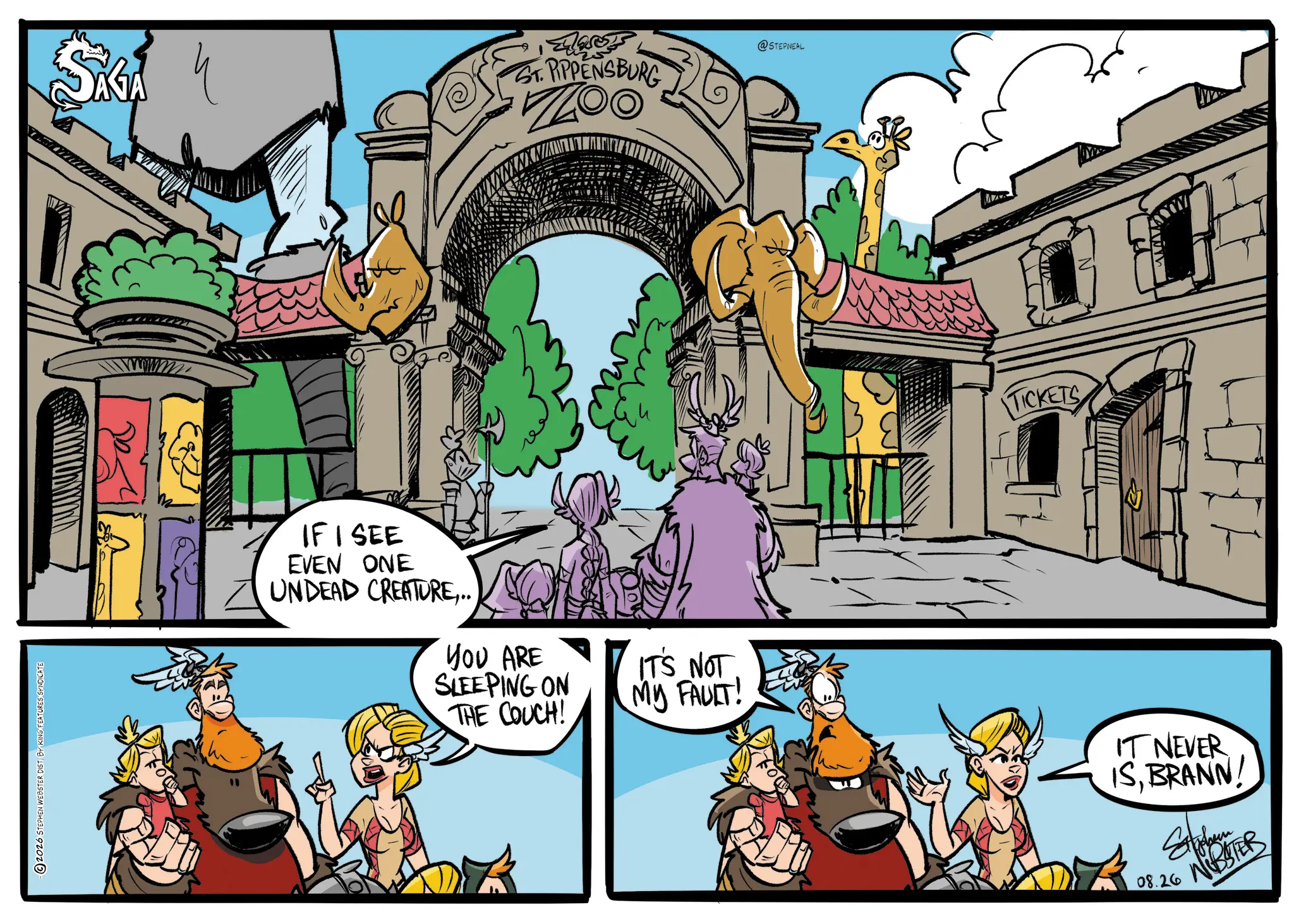 Comic book OCR: 2026 STEPHEN WEBSTER DIST. BY KING FEATURES SYNDICATE SAGA ST. RIPPENSBURG ZO @STEPNEAL TICKETS IF I SEE EVEN ONE UNDEAD CREATURE.. YOU ARE SLEEPING ON THE COUCH! IT'S NOT MY FAULT! IT NEVER ISBRANN Style 08.26 7 NiBSTER 2026 STEPHEN WEBSTER DIST . BY KING FEATURES SYNDICATE SAGA ST . RIPPENSBURG ZO @STEPNEAL TICKETS IF I SEE EVEN ONE UNDEAD CREATURE.. YOU ARE SLEEPING ON THE COUCH ! IT'S NOT MY FAULT ! IT NEVER ISBRANN Style 08.26 7 NiBSTER