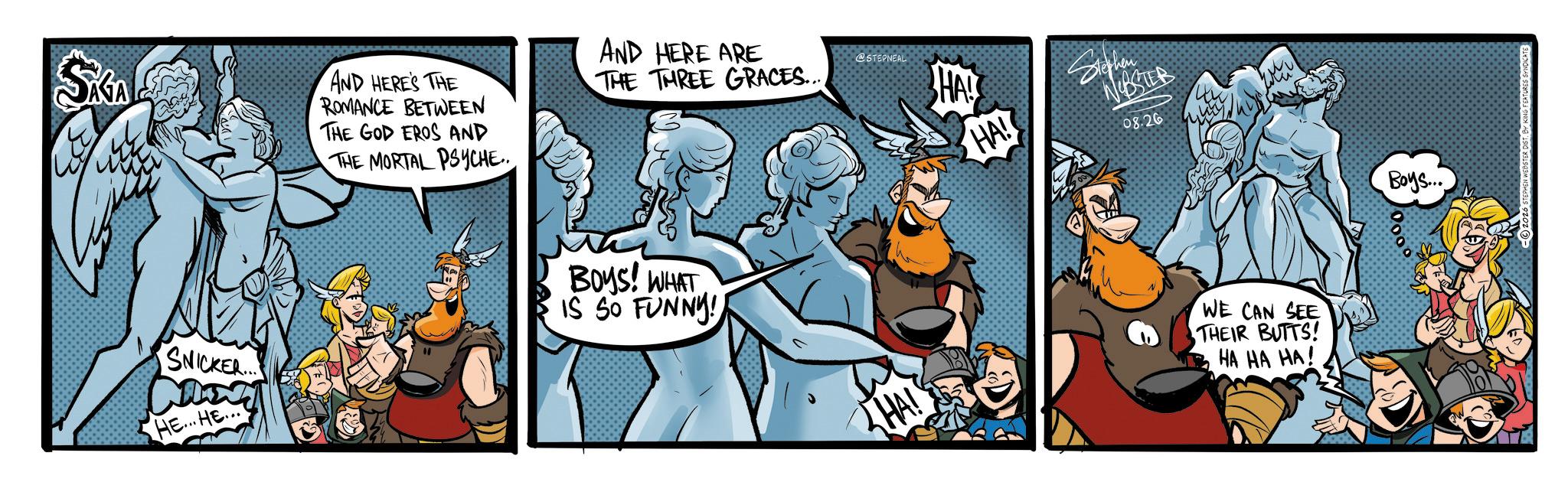 Publication OCR: SKA SNICKER... HEHE... AND HERE'S THE ROMANCE BETWEEN THE GOD EROS AND THE MORTAL PSYCHE.. AND HERE ARE THE THREE GRACES.... @STEPNEAL HAI BOYS! WHAT IS SO FUNNY! HA! Stephen WEBSTER 08.26 why THA! WE CAN SEE THEIR BUTTS! HA HA HA! Boys... SKA SNICKER ... HEHE ... AND HERE'S THE ROMANCE BETWEEN THE GOD EROS AND THE MORTAL PSYCHE .. AND HERE ARE THE THREE GRACES .... @STEPNEAL HAI BOYS ! WHAT IS SO FUNNY ! HA ! Stephen WEBSTER 08.26 why THA ! WE CAN SEE THEIR BUTTS ! HA HA HA ! Boys ...
