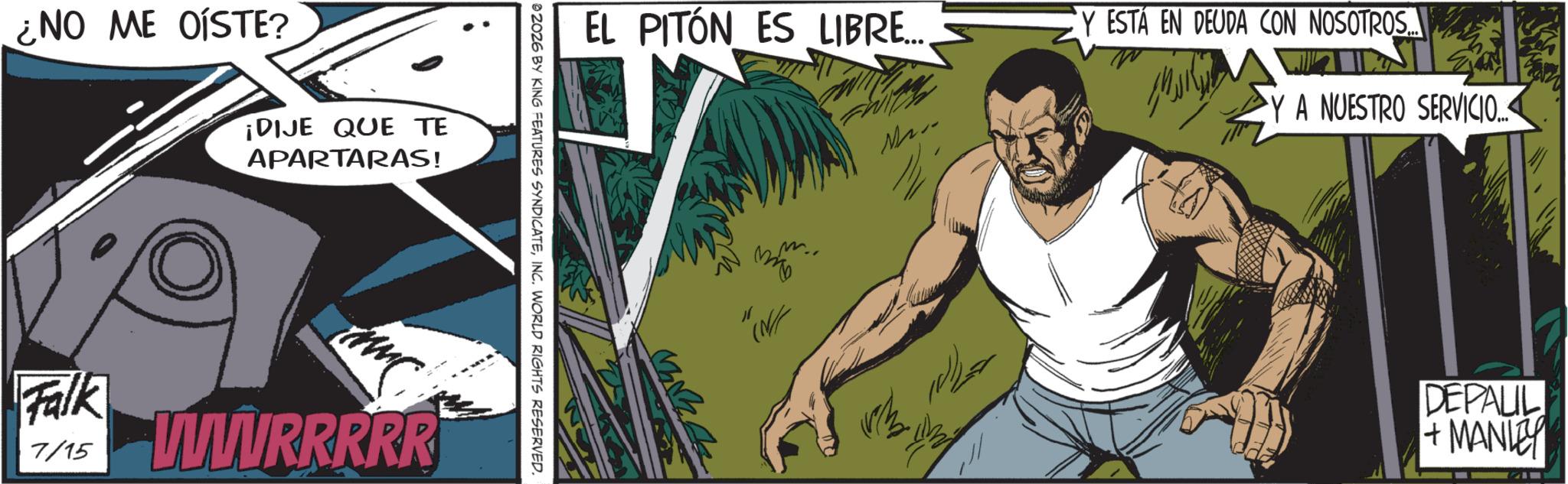 Publication OCR: ¿NO ME OÍSTE? ¡DIJE QUE TE APARTARAS! Falk 7/15 www.RRRRR ©2026 BY KING FEATURES SYNDICATEINC. WORLD RIGHTS RESERVED. EL PITÓN ES LIBRE... Y ESTÁ EN DEUDA CON NOSOTROS... YA NUESTRO SERVICIO... " 325 (N/ DEPALIL +MANLEY ¿ NO ME OÍSTE ? ¡ DIJE QUE TE APARTARAS ! Falk 7/15 www.RRRRR © 2026 BY KING FEATURES SYNDICATEINC . WORLD RIGHTS RESERVED . EL PITÓN ES LIBRE ... Y ESTÁ EN DEUDA CON NOSOTROS ... YA NUESTRO SERVICIO ... " 325 ( N / DEPALIL + MANLEY
