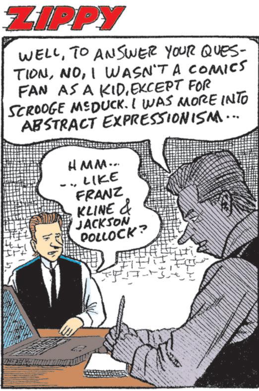 Comic book OCR: wwww www. ZIPPY WELLTO ANSWER YOUR QUES- TIONI WASN'T A COMICS FAN AS A KIDEXCEPT FOR SCROOGE MEDUCK. I WAS MORE INTO ABSTRACT EXPRESSIONISM... HMM... LIKE FRANZ KLINE & JACKSON POLLOCK? wwww www . ZIPPY WELLTO ANSWER YOUR QUES- TIONI WASN'T A COMICS FAN AS A KIDEXCEPT FOR SCROOGE MEDUCK . I WAS MORE INTO ABSTRACT EXPRESSIONISM ... HMM ... LIKE FRANZ KLINE & JACKSON POLLOCK ?