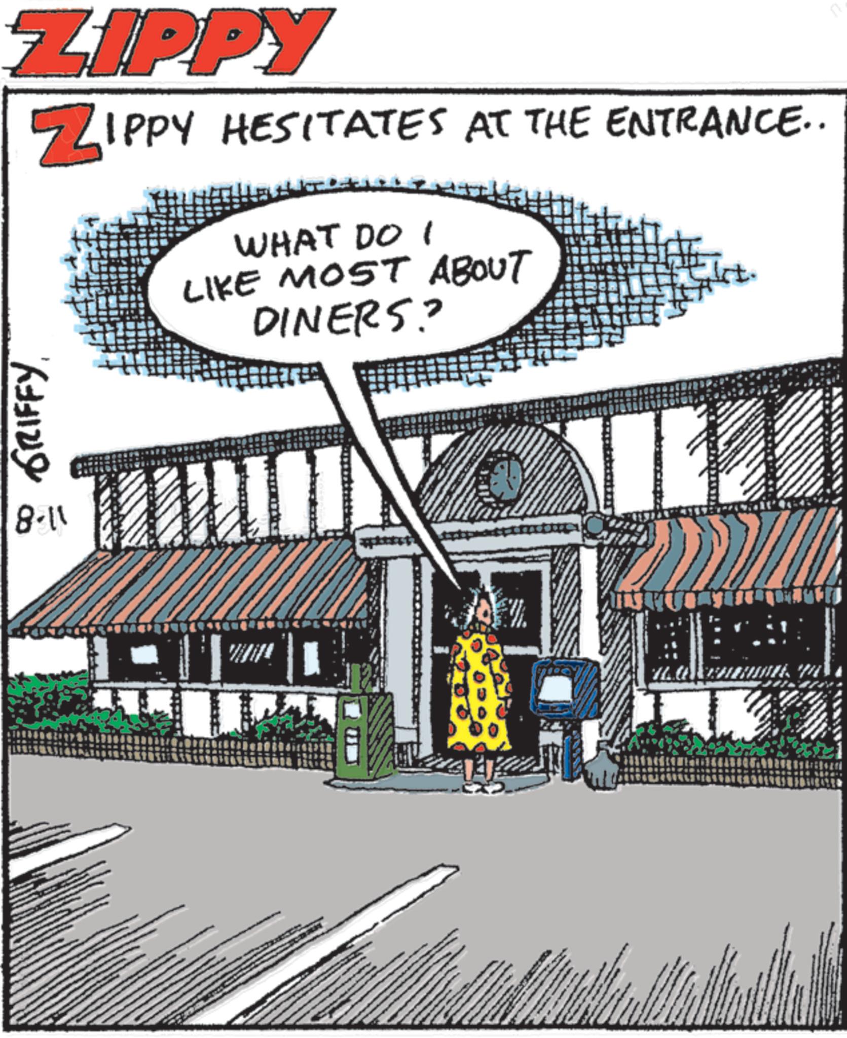 Graphics OCR: ZIPPY ZIPPY HESITATES AT THE ENTRANCE.. WHAT DO I LIKE MOST ABOUT DINERS? GRIFFY. 8.11 I ZIPPY ZIPPY HESITATES AT THE ENTRANCE .. WHAT DO I LIKE MOST ABOUT DINERS ? GRIFFY . 8.11 I
