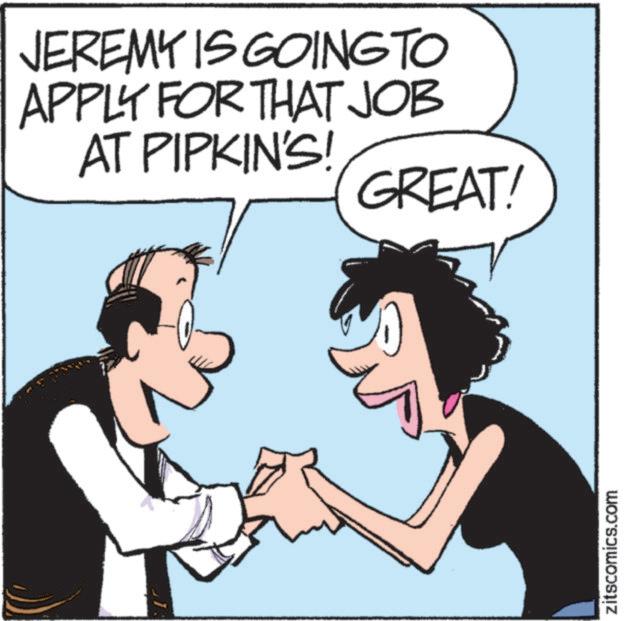 Animated cartoon OCR: JEREMY IS GOING TO APPLY FOR THAT JOB AT PIPKIN'S! GREAT! zitscomics.com JEREMY IS GOING TO APPLY FOR THAT JOB AT PIPKIN'S ! GREAT ! zitscomics.com