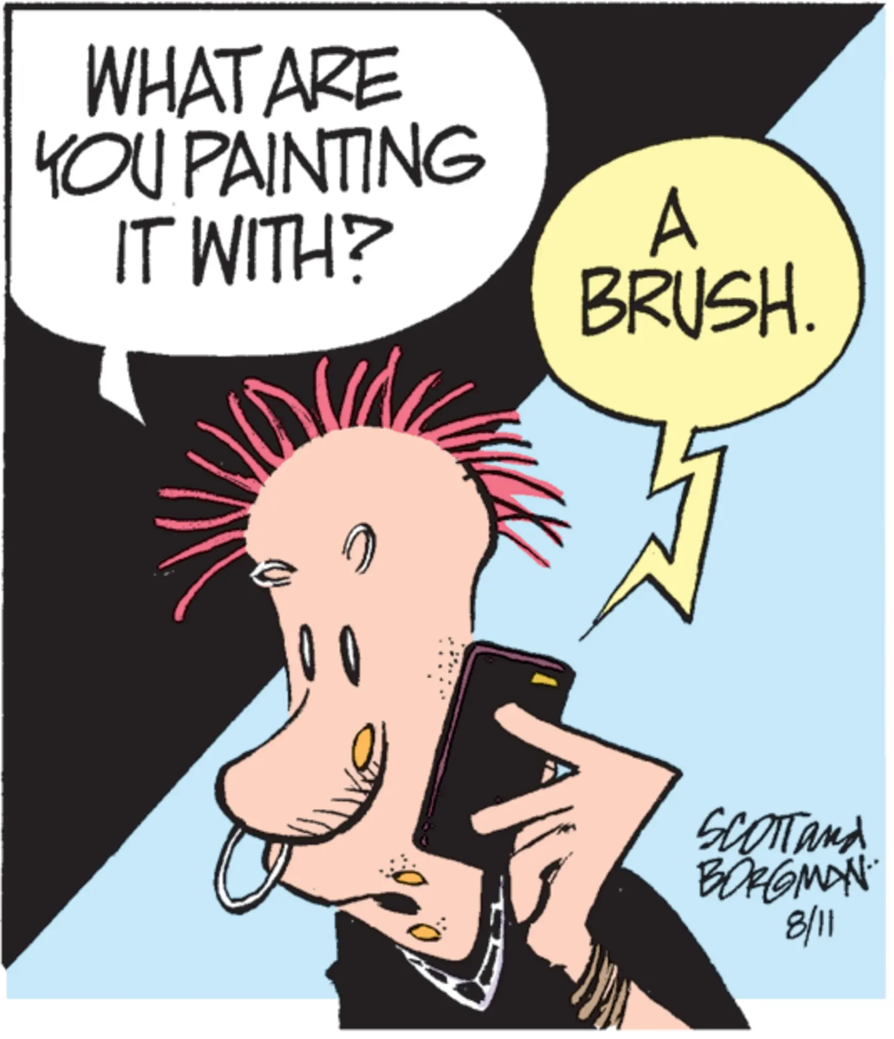 Animated cartoon OCR: WHAT ARE YOU PAINTING IT WITH? A BRUSH. SCOTTand BORGMAN 8/11 WHAT ARE YOU PAINTING IT WITH ? A BRUSH . SCOTTand BORGMAN 8/11