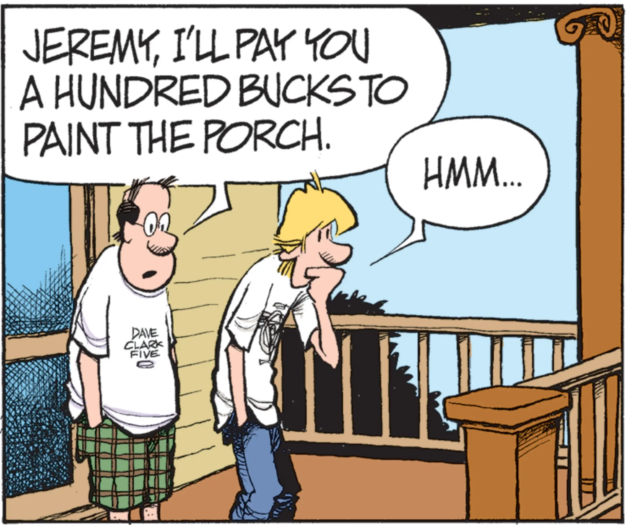 Photo caption OCR: JEREMYI'LL PAY YOU A HUNDRED BUCKS TO PAINT THE PORCH. HMM... DAVE CLARK FIVE JEREMYI'LL PAY YOU A HUNDRED BUCKS TO PAINT THE PORCH . HMM ... DAVE CLARK FIVE