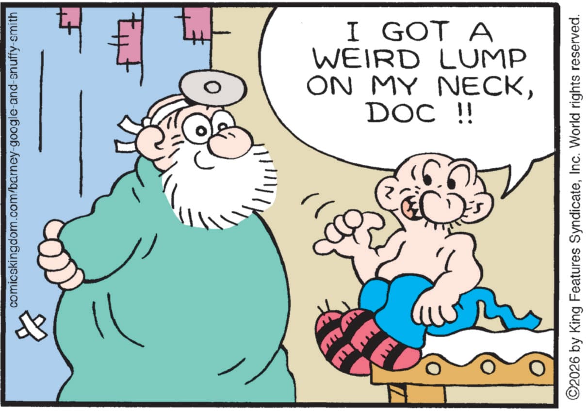 Graphics OCR: comicskingdom.com/barney-google-and-snuffy-smith EE I GOT A WEIRD LUMP ON MY NECKDOC !! 61 ©2026 by King Features SyndicateInc. World rights reserved. comicskingdom.com/barney-google-and-snuffy-smith EE I GOT A WEIRD LUMP ON MY NECKDOC !! 61 © 2026 by King Features SyndicateInc. World rights reserved .