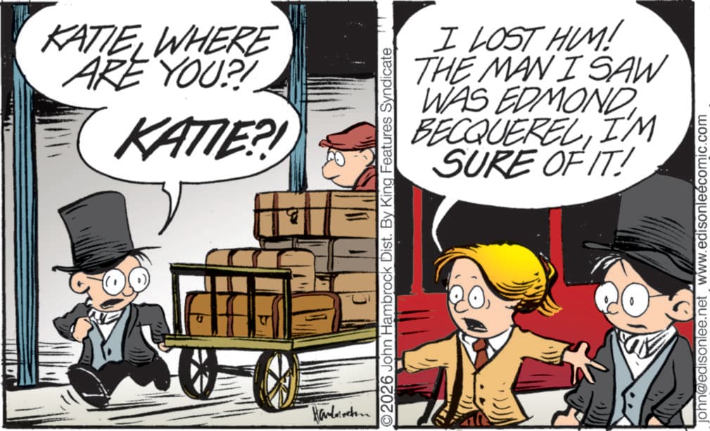 Comics OCR: KATIEWHERE ARE YOU?! KATIE?! Handrechen I LOST HIM! THE MAN I SAW WAS EDMONDI'M SURE OF IT! O2026 John Hambrock Dist. By King Features Syndicate john@edisonlee.net www.edisonleécomic.com KATIEWHERE ARE YOU ?! KATIE ?! Handrechen I LOST HIM ! THE MAN I SAW WAS EDMONDI'M SURE OF IT ! O2026 John Hambrock Dist . By King Features Syndicate john@edisonlee.net www.edisonleécomic.com
