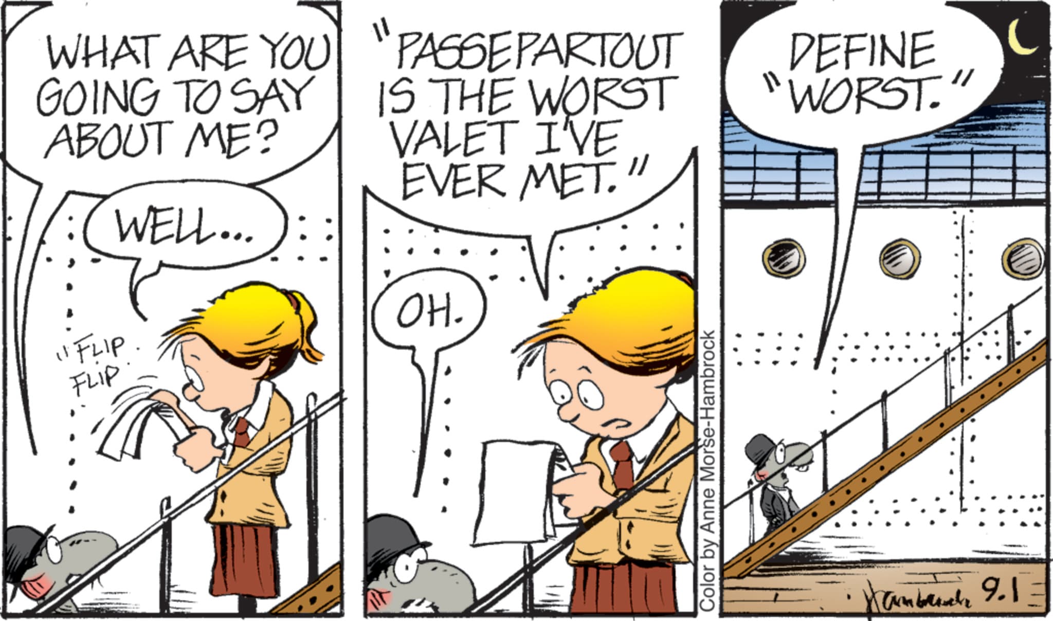 Animated cartoon OCR: WHAT ARE YOU GOING TO SAY ABOUT ME? WELL... "PASSEPARTOUT IS THE WORST VALET I'VE EVER MET." DEFINE WORST. "FLIP. OH. FLIP Color by Anne Morse-Hambrock amb 9.1= WHAT ARE YOU GOING TO SAY ABOUT ME ? WELL ... " PASSEPARTOUT IS THE WORST VALET I'VE EVER MET . " DEFINE WORST . " FLIP . OH . FLIP Color by Anne Morse - Hambrock amb 9.1 =
